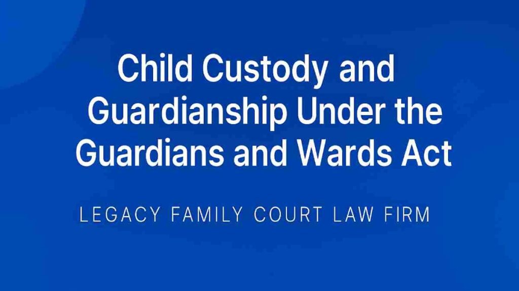 Child Custody and Guardianship Under the Guardians and Wards Act